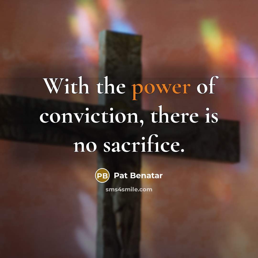 “With the power of conviction, there is no sacrifice.…” quote by Pat Benatar