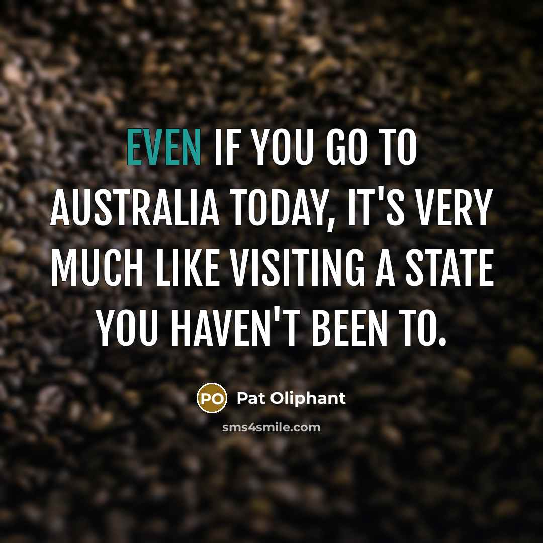 “Even if you go to Australia today, it's very much…” quote by Pat Oliphant