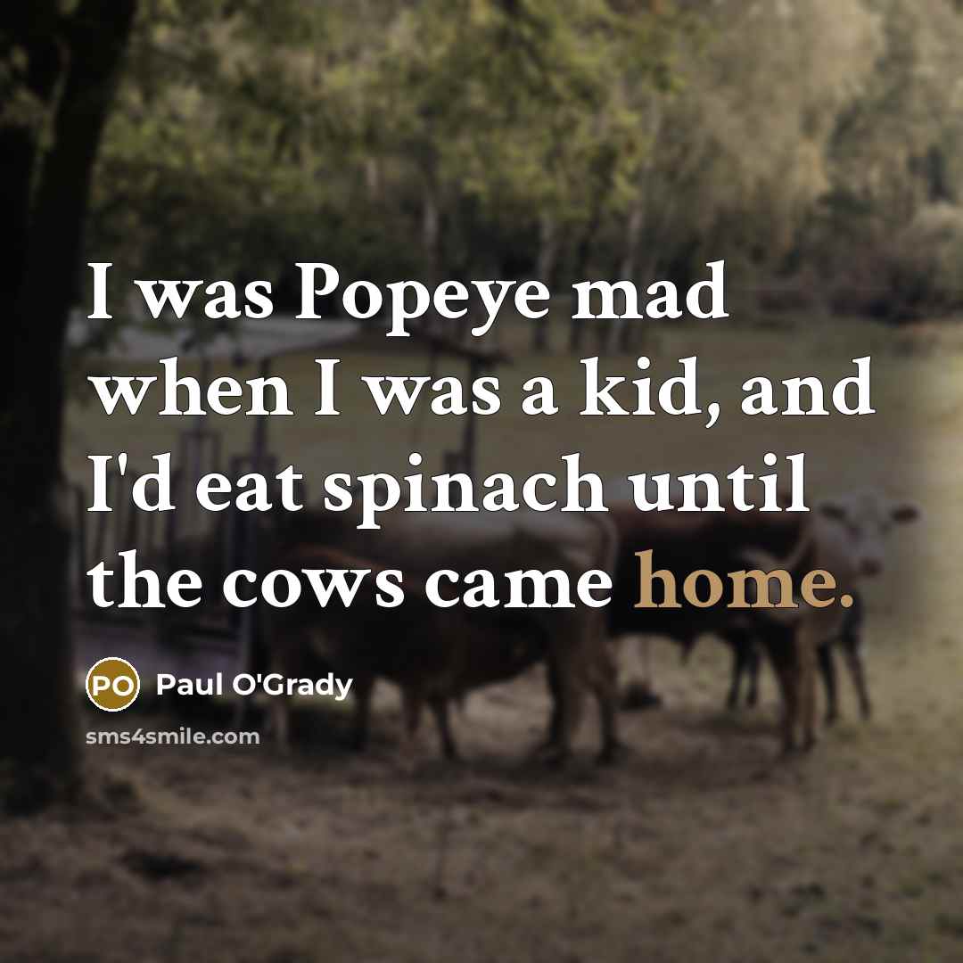 “I was Popeye mad when I was a kid, and…” quote by Paul O'Grady