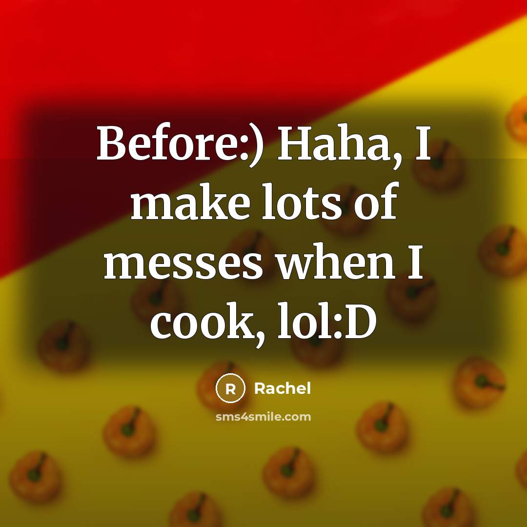 “Before:) Haha, I make lots of messes when I cook,…” quote by Rachel