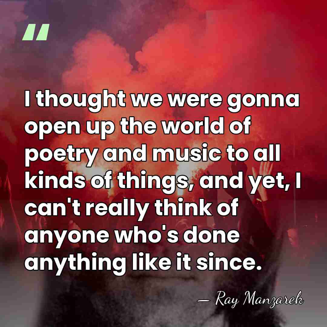 I thought we were gonna open up the world of poetry and&hellip; - Ray Manzarek