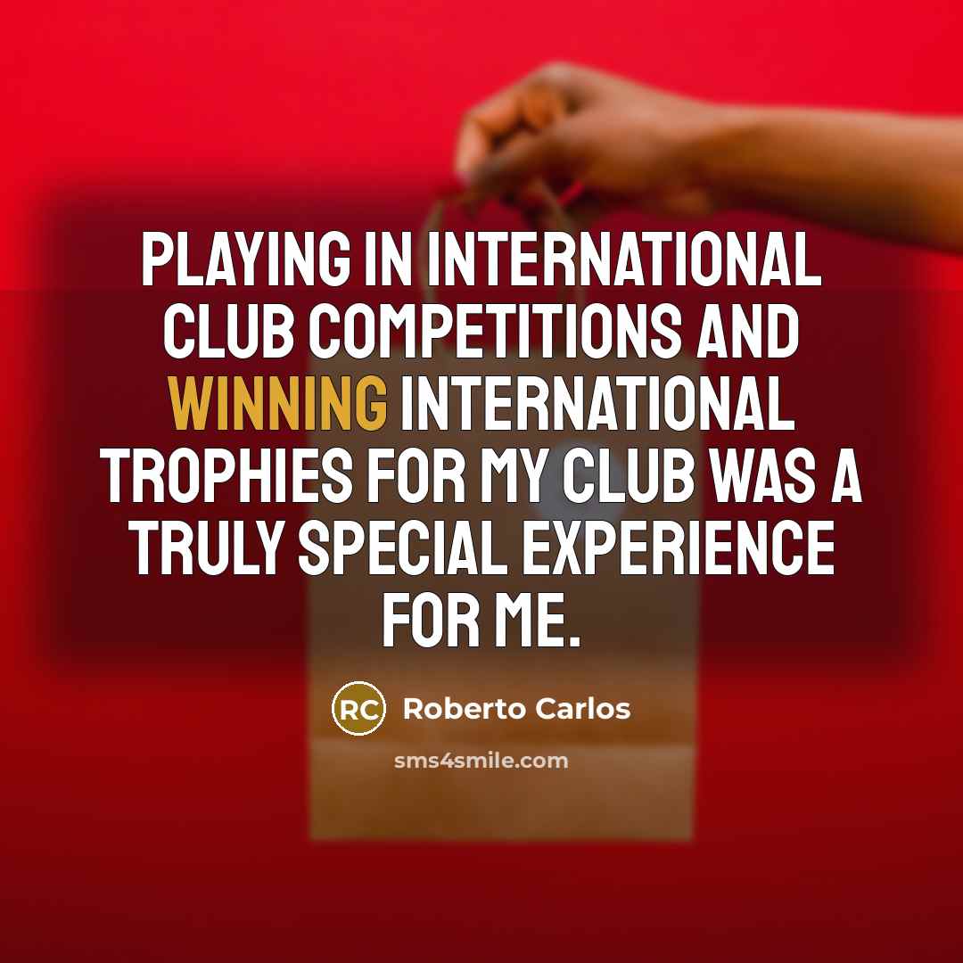 “Playing in international club competitions and winning international trophies for…” quote by Roberto Carlos