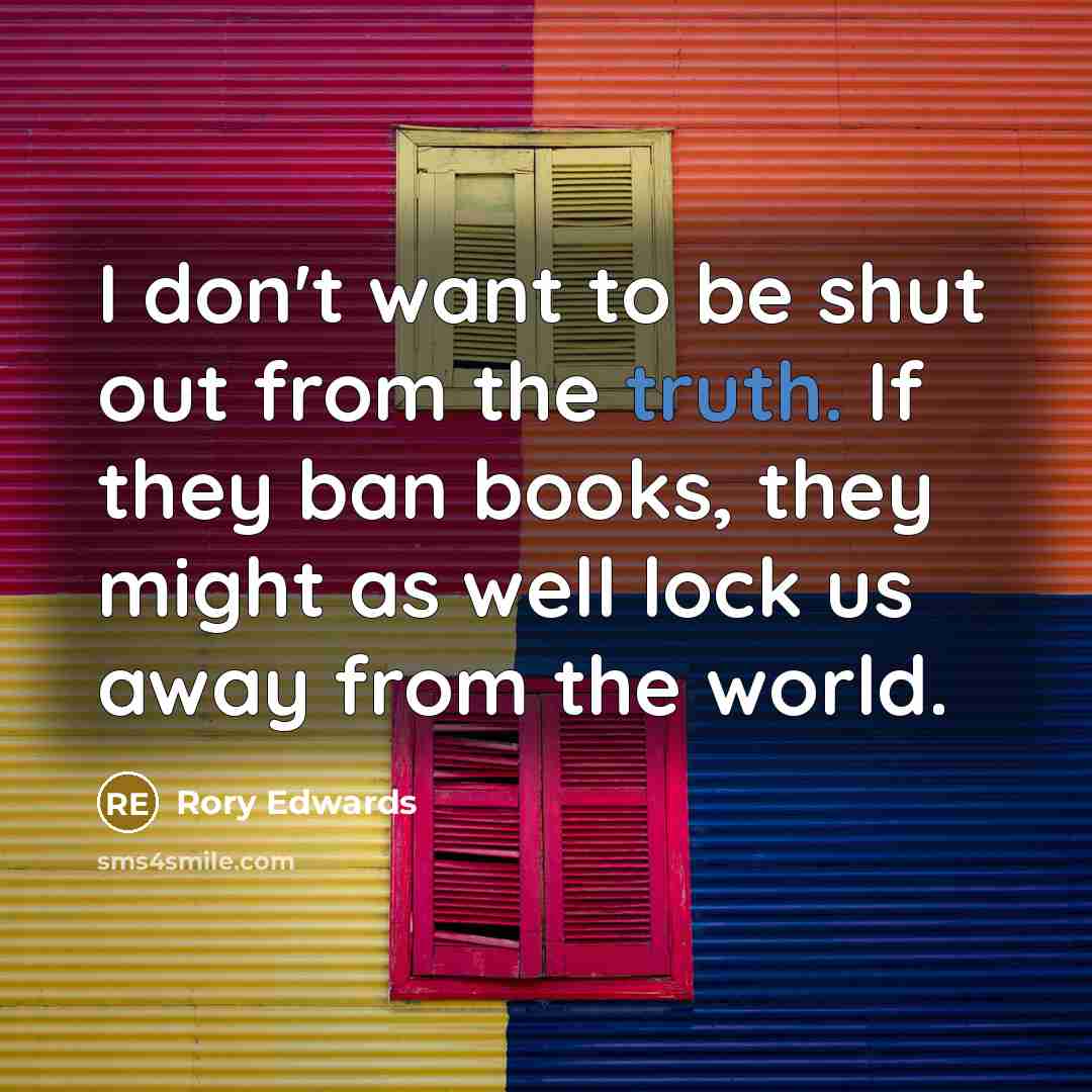 “I don't want to be shut out from the truth. If they ban books, they might as well lock us away from the world.” quote by Rory Edwards