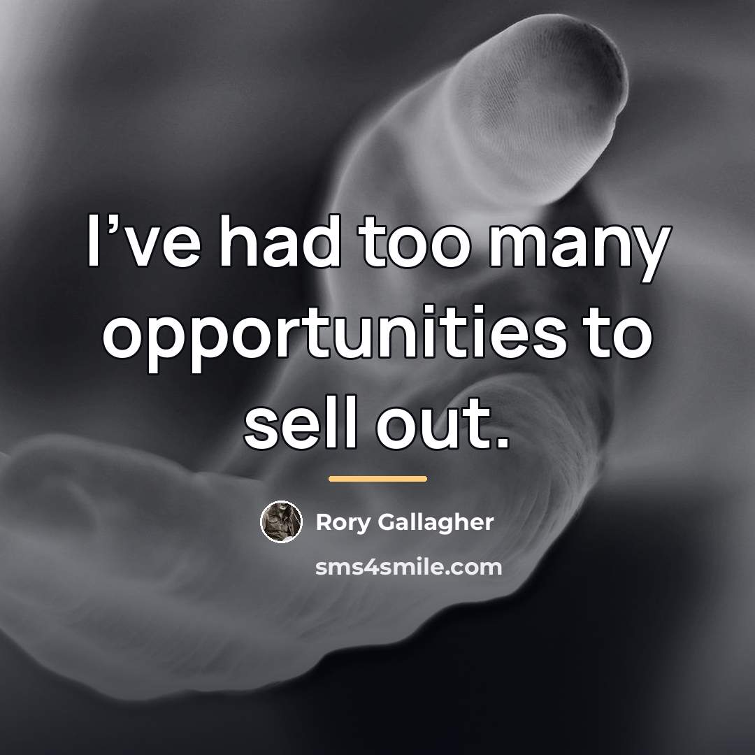 “I've had too many opportunities to sell out.…” quote by Rory Gallagher