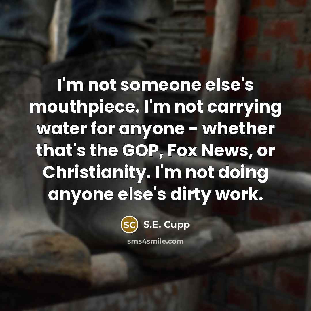 “I'm not someone else's mouthpiece. I'm not carrying water for…” quote by S.E. Cupp