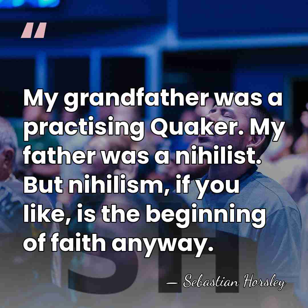 My grandfather was a practising Quaker. My father was a nihilist. But&hellip; - Sebastian Horsley