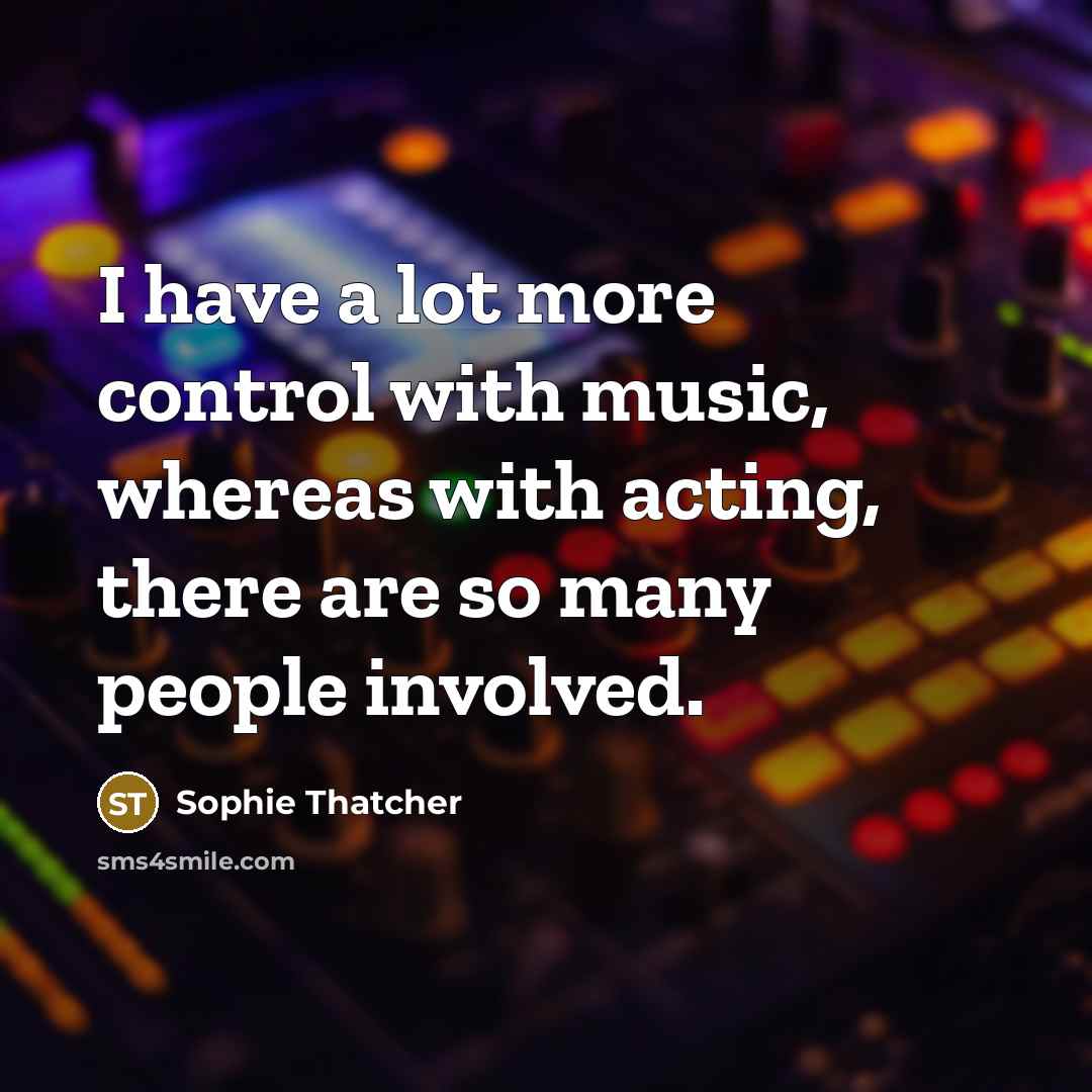 “I have a lot more control with music, whereas with…” quote by Sophie Thatcher