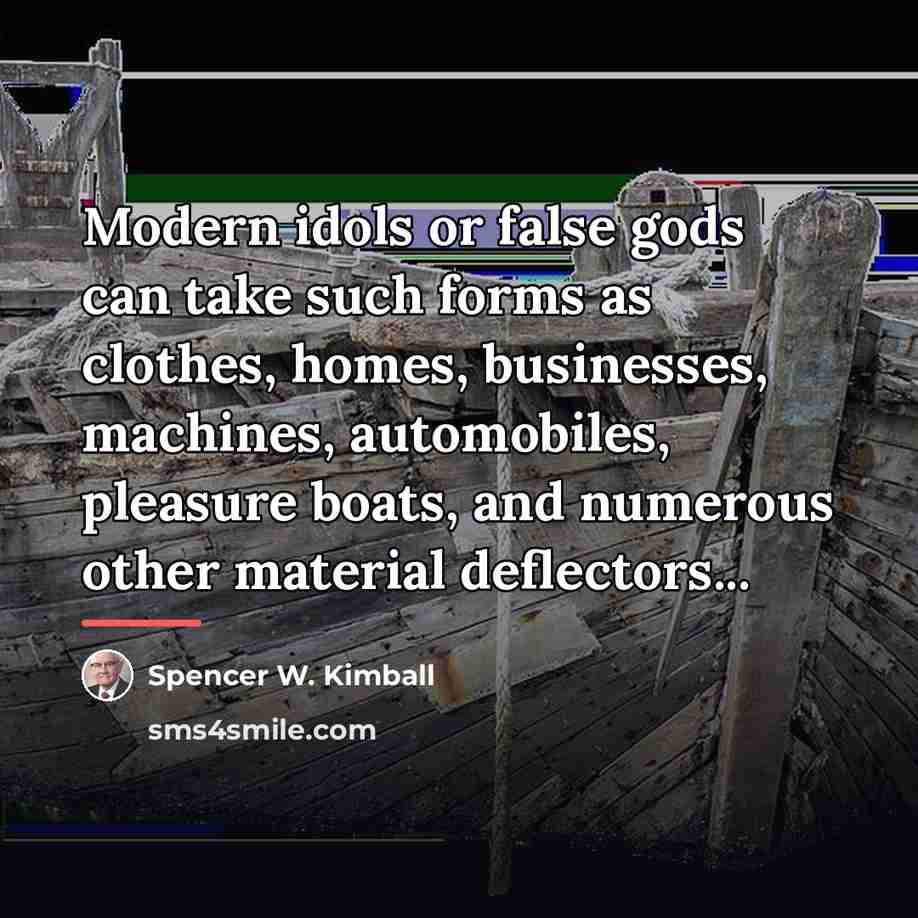 “Modern idols or false gods can take such forms as…” quote by Spencer W. Kimball