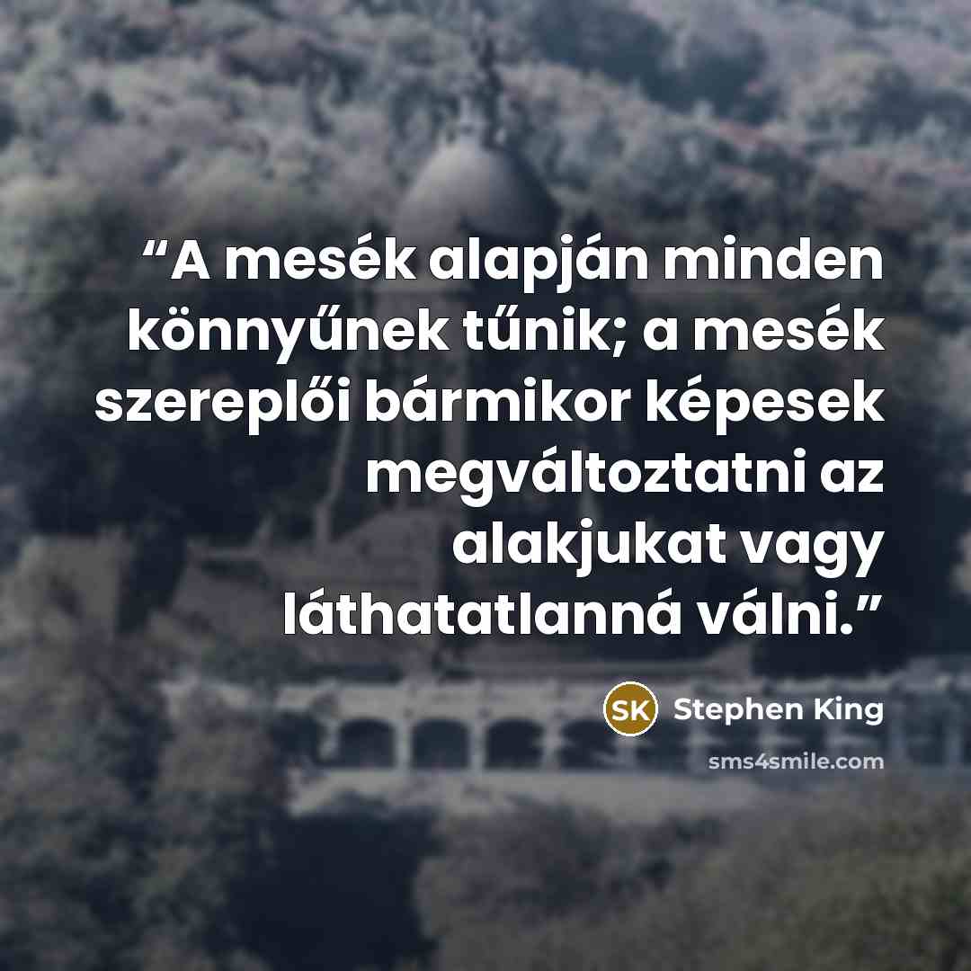 “A mesék alapján minden könnyűnek tűnik; a mesék szereplői bármikor képesek megváltoztatni az alakjukat vagy láthatatlanná válni.” quote by Stephen King