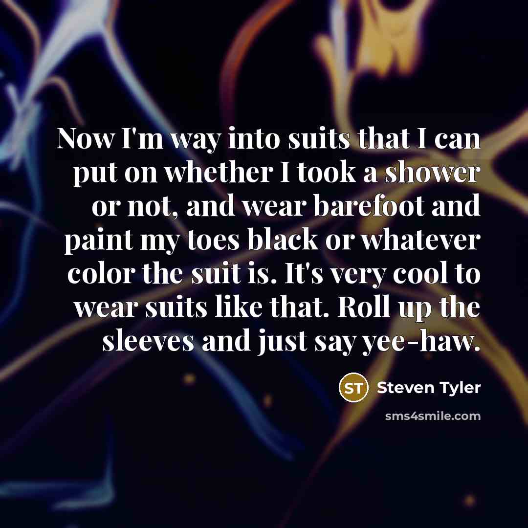 “Now I'm way into suits that I can put on…” quote by Steven Tyler