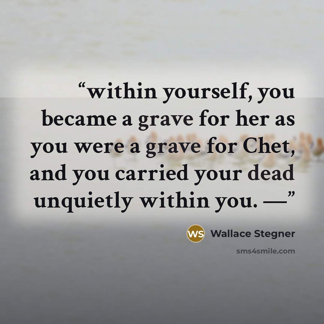 “within yourself, you became a grave for her as you were a grave for Chet, and you carried your dead unquietly within you. —” quote by Wallace Stegner
