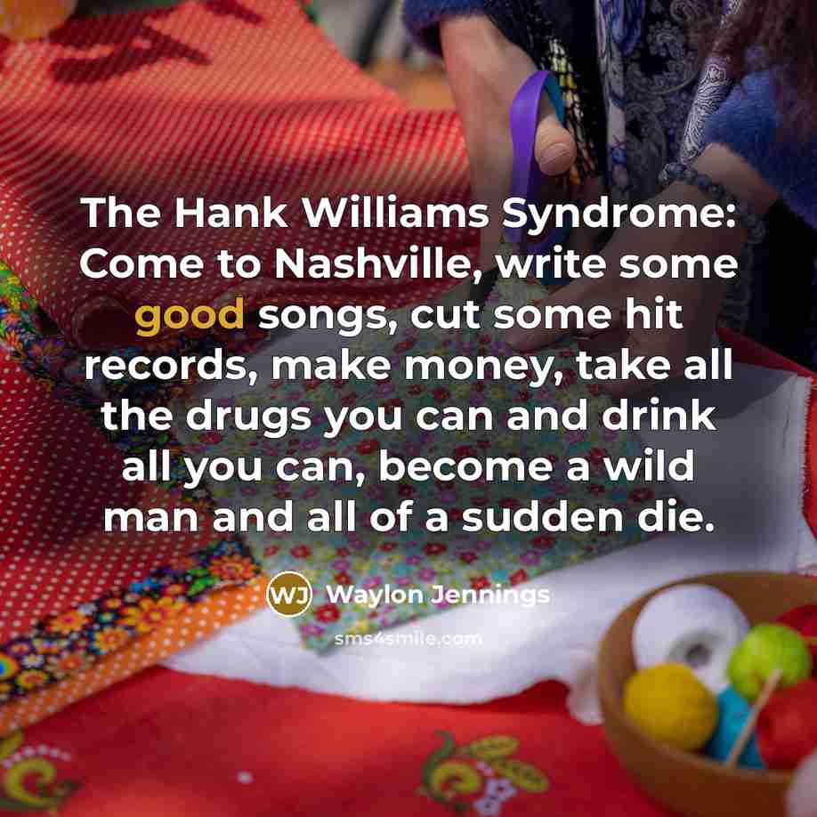 “The Hank Williams Syndrome: Come to Nashville, write some good…” quote by Waylon Jennings