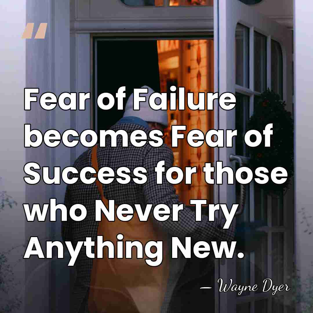 Fear of Failure becomes Fear of Success for those who Never Try&hellip; - Wayne Dyer