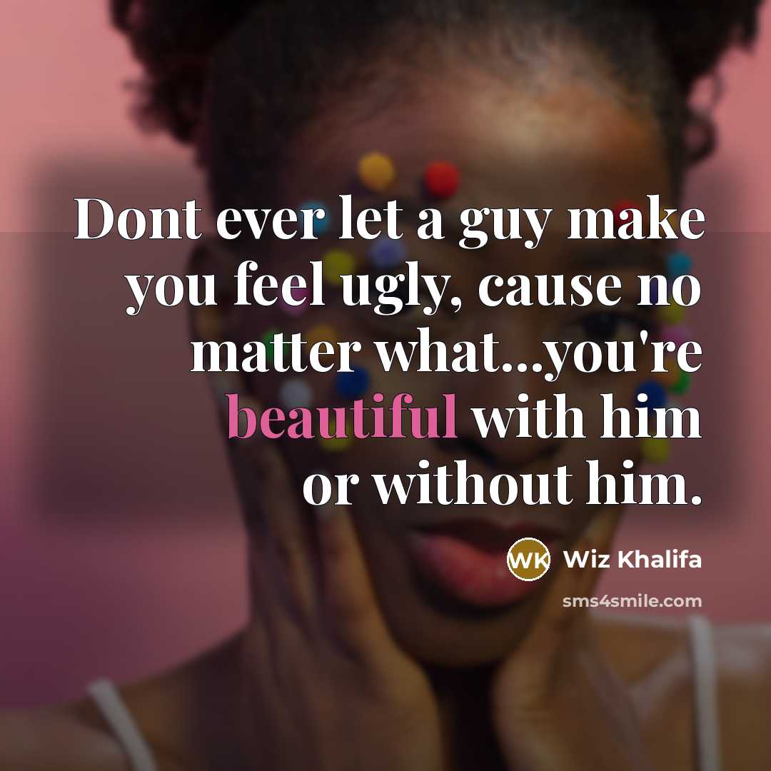 “Dont ever let a guy make you feel ugly, cause…” quote by Wiz Khalifa