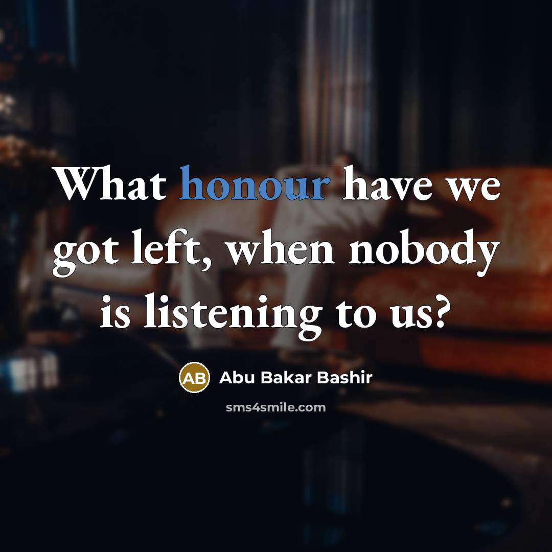 “What honour have we got left, when nobody is listening…” quote by Abu Bakar Bashir