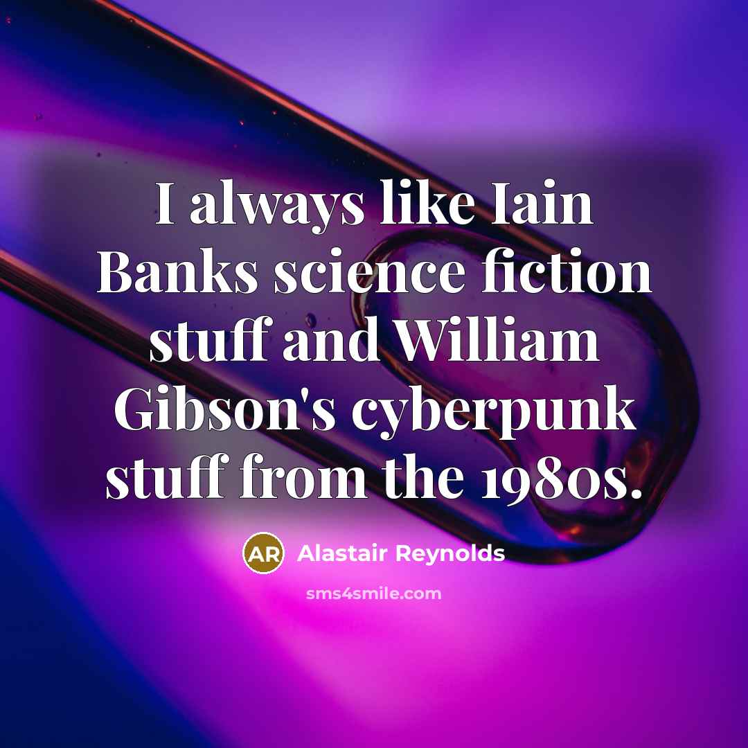 “I always like Iain Banks science fiction stuff and William…” quote by Alastair Reynolds