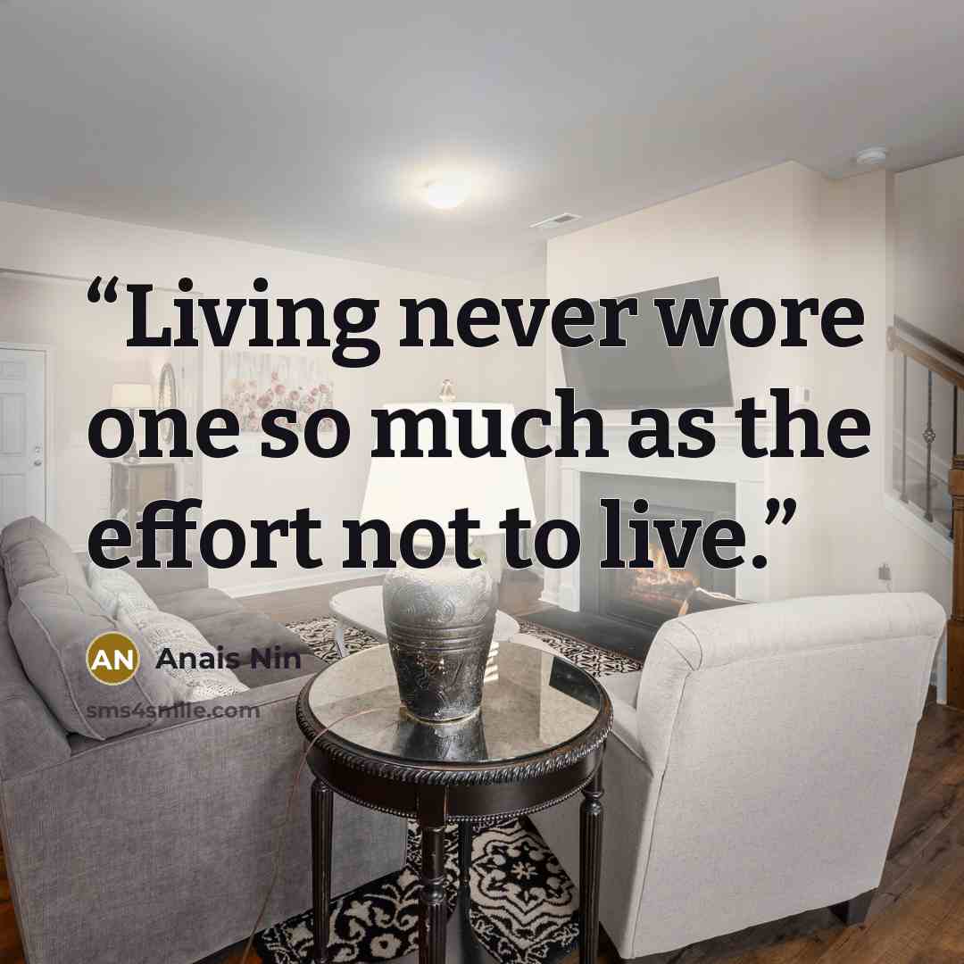 “Living never wore one so much as the effort not to live.” quote by Anais Nin