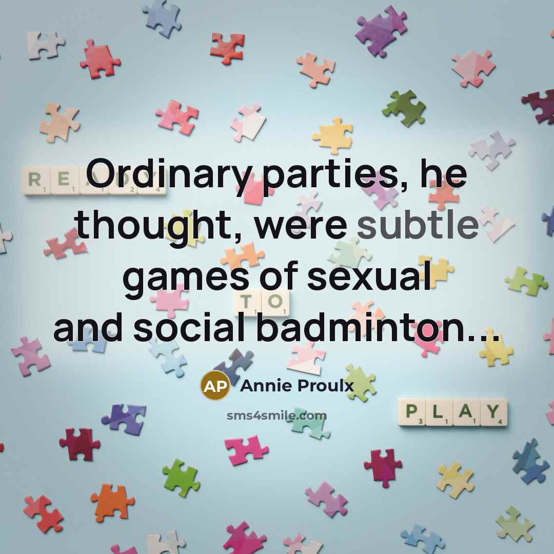 “Ordinary parties, he thought, were subtle games of sexual and…” quote by Annie Proulx
