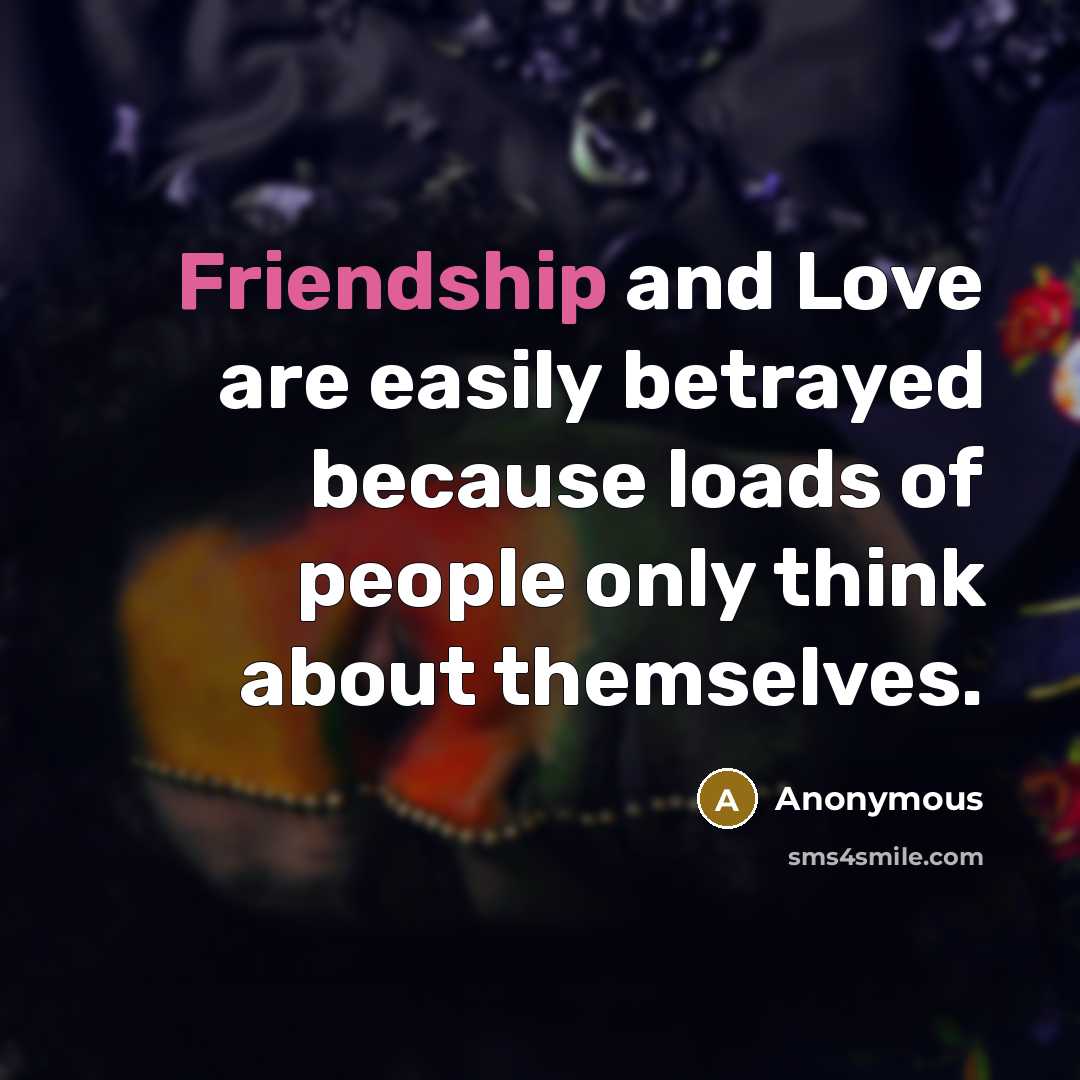 “Friendship and Love are easily betrayed because loads of people…” quote by Anonymous