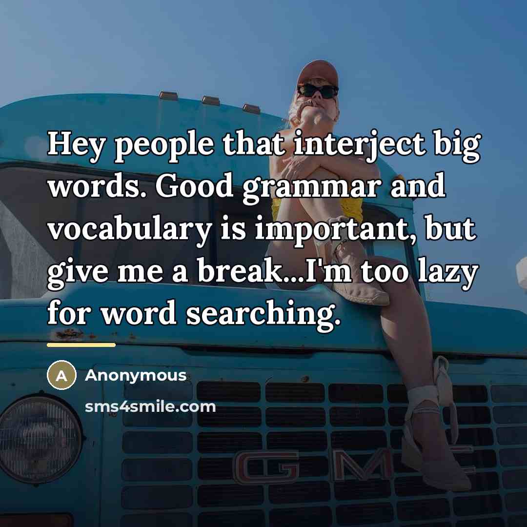“Hey people that interject big words. Good grammar and vocabulary…” quote by Anonymous