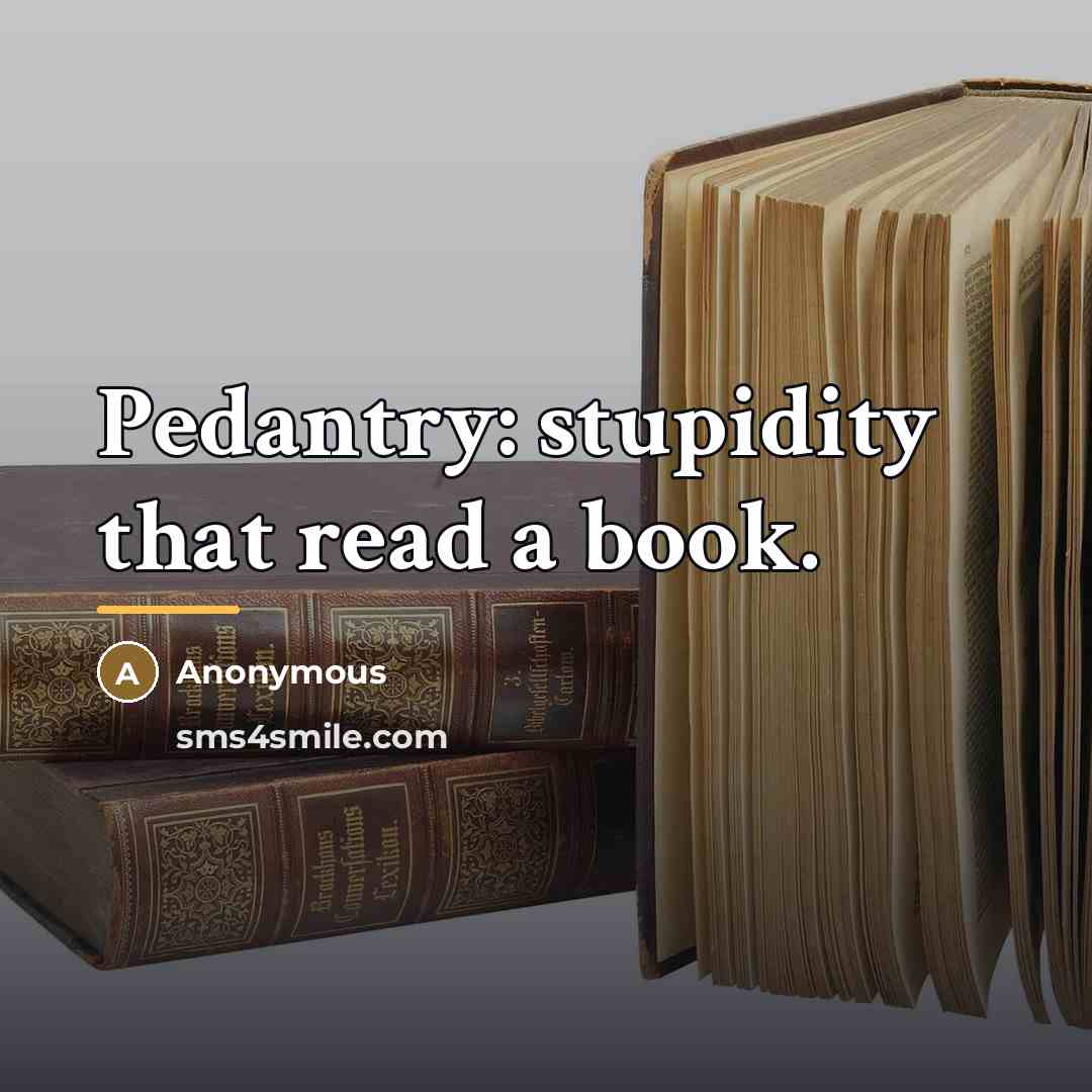 “Pedantry: stupidity that read a book.…” quote by Anonymous