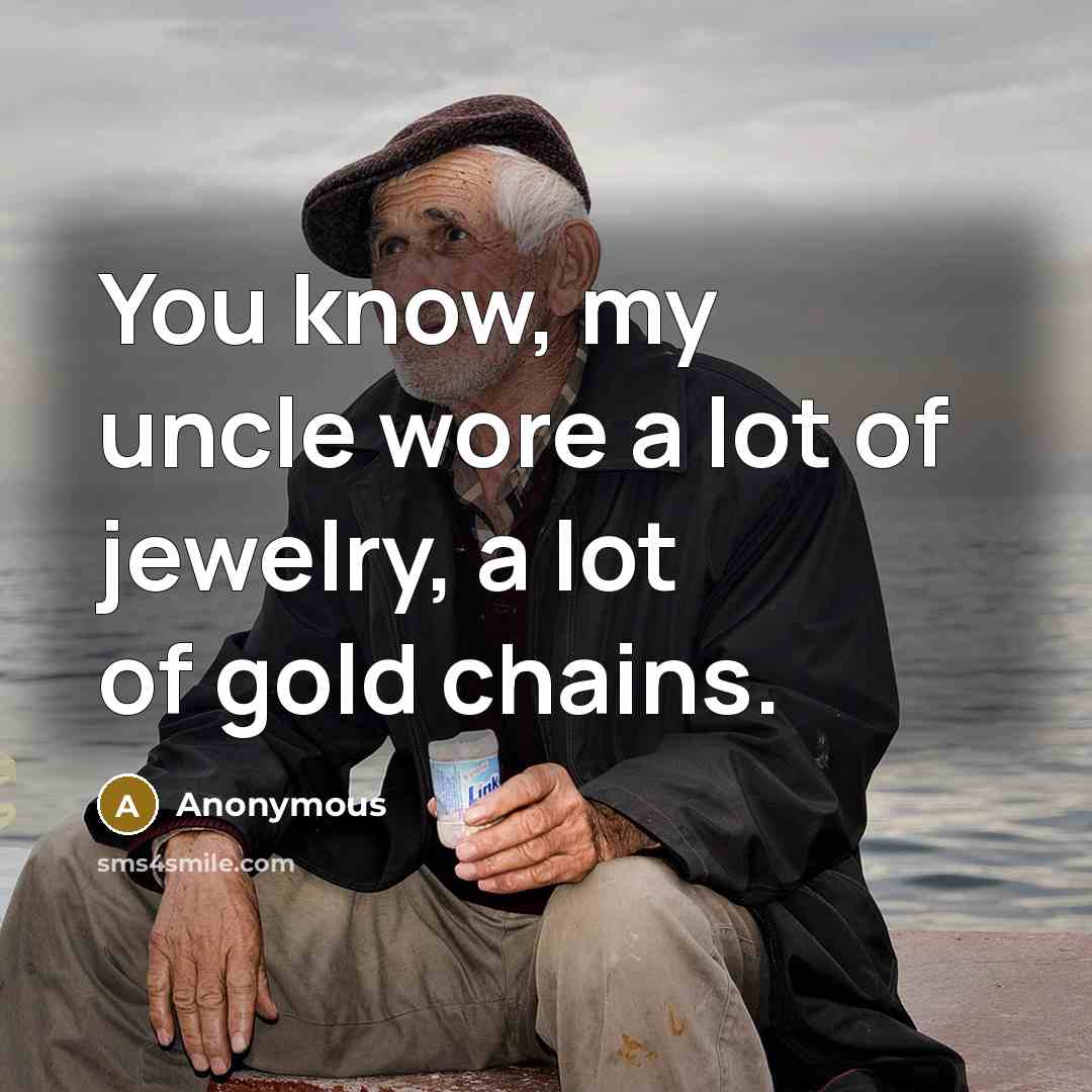 “You know, my uncle wore a lot of jewelry, a…” quote by Anonymous