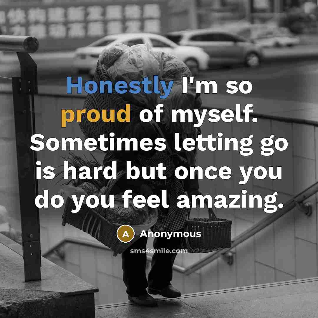 “Honestly I'm so proud of myself. Sometimes letting go is hard but once you do you feel amazing.” quote by Anonymous