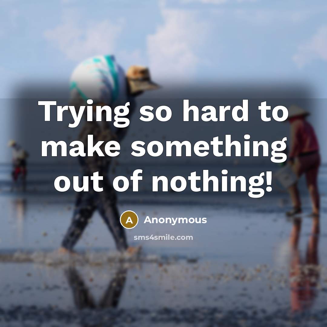 “Trying so hard to make something out of nothing!” quote by Anonymous