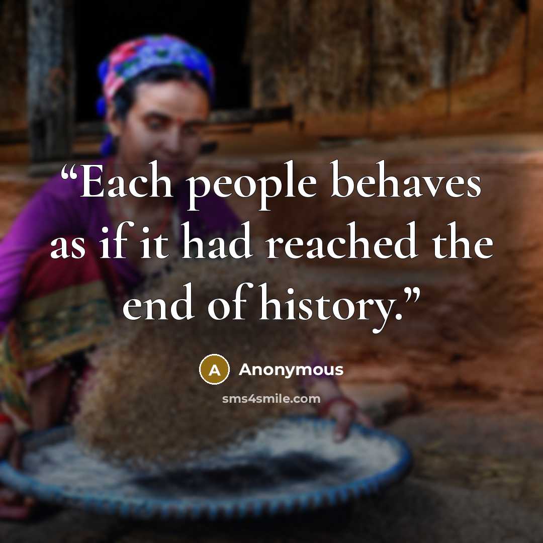 “Each people behaves as if it had reached the end of history.” quote by Anonymous