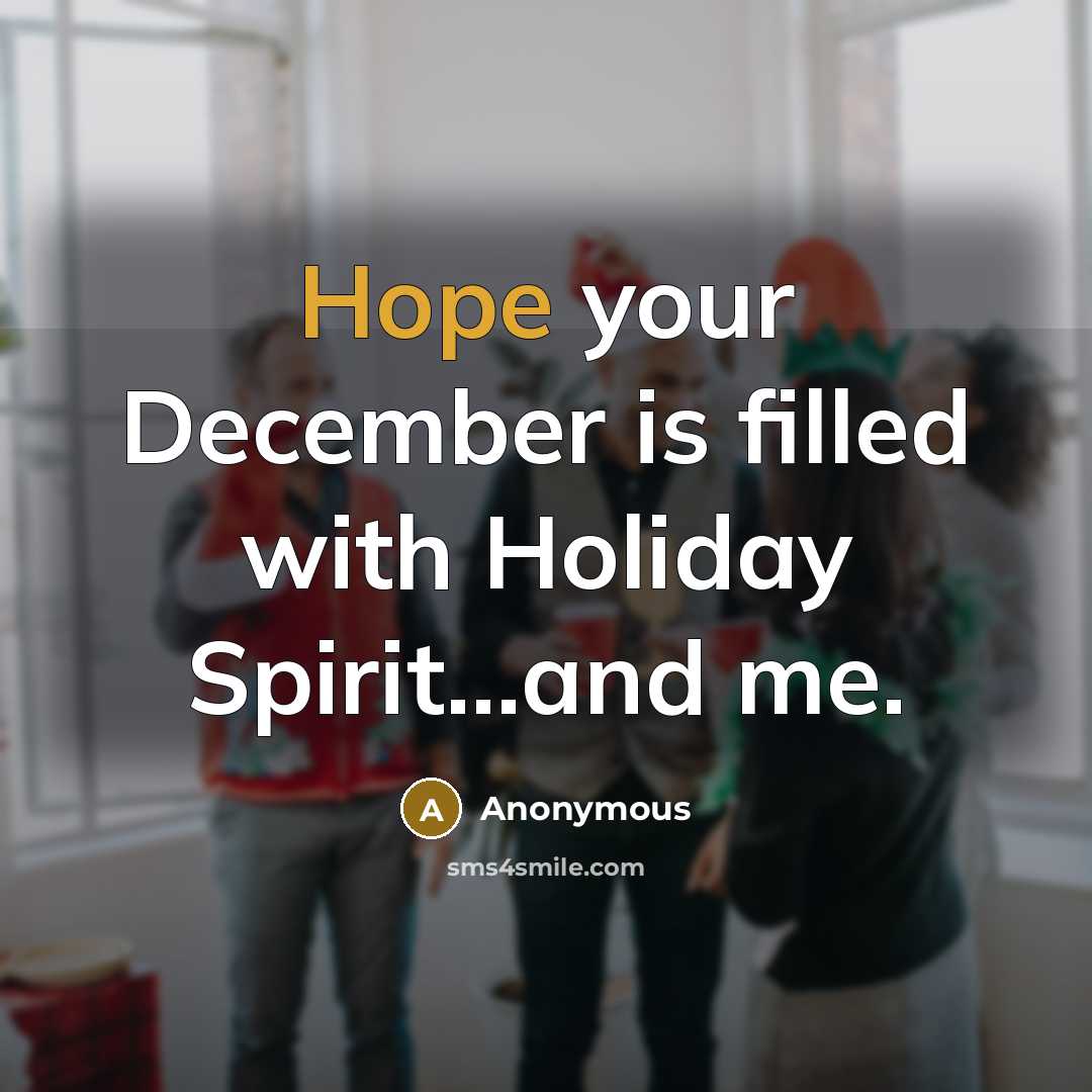 “Hope your December is filled with Holiday Spirit...and me.…” quote by Anonymous