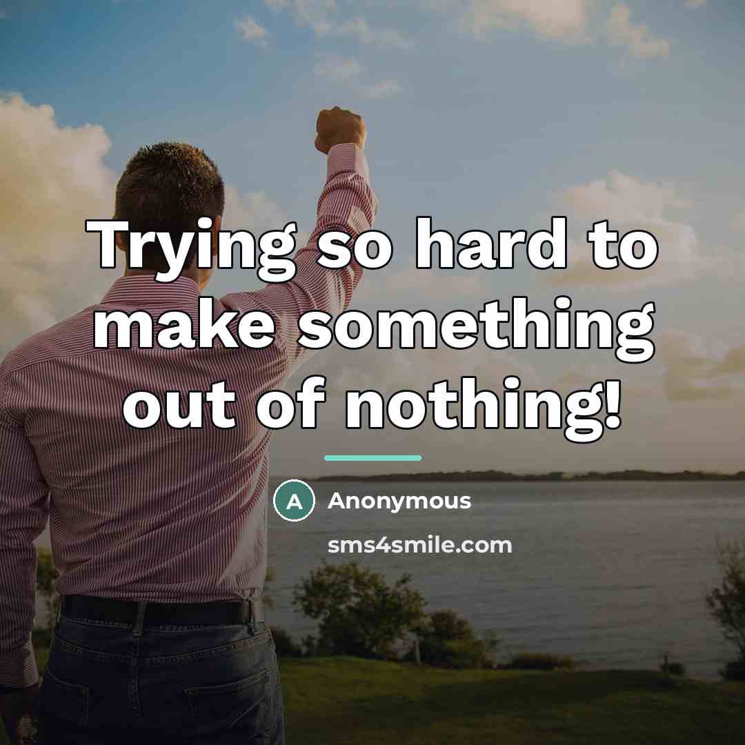 “Trying so hard to make something out of nothing!…” quote by Anonymous