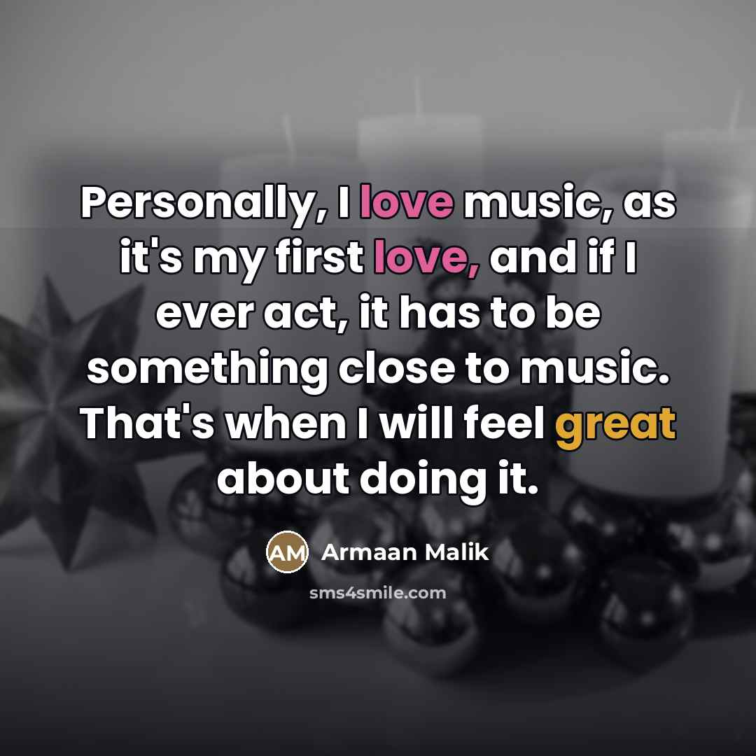 “Personally, I love music, as it's my first love, and…” quote by Armaan Malik
