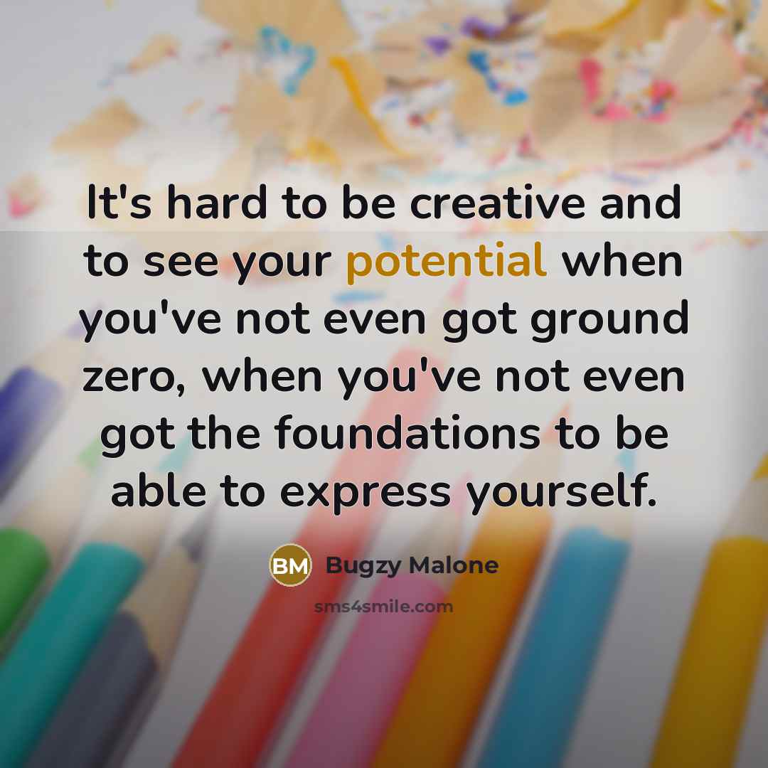 “It's hard to be creative and to see your potential…” quote by Bugzy Malone