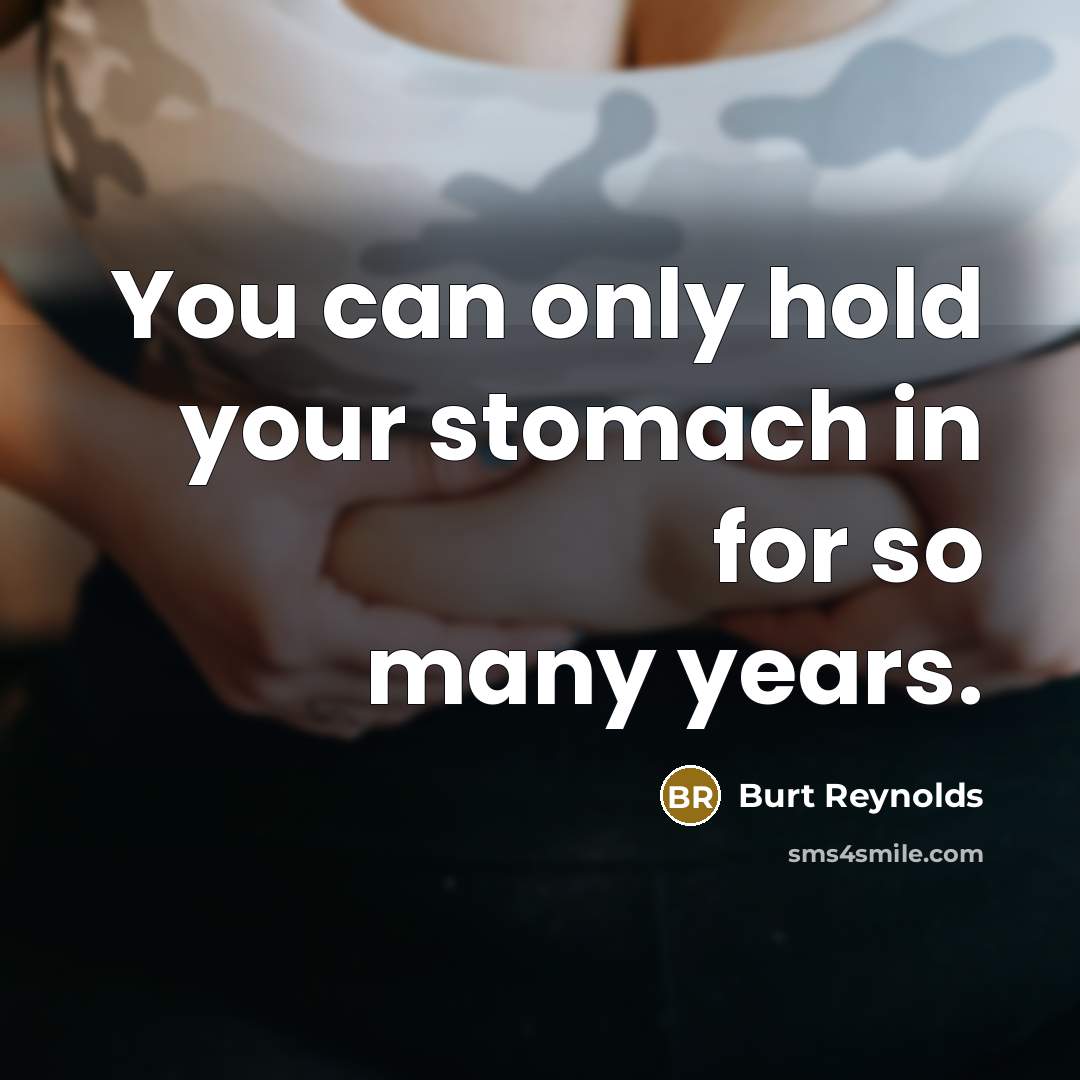 “You can only hold your stomach in for so many…” quote by Burt Reynolds
