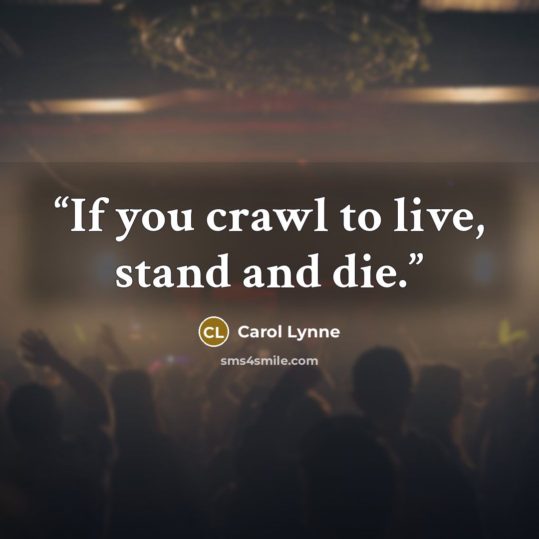 “If you crawl to live, stand and die.” quote by Carol Lynne