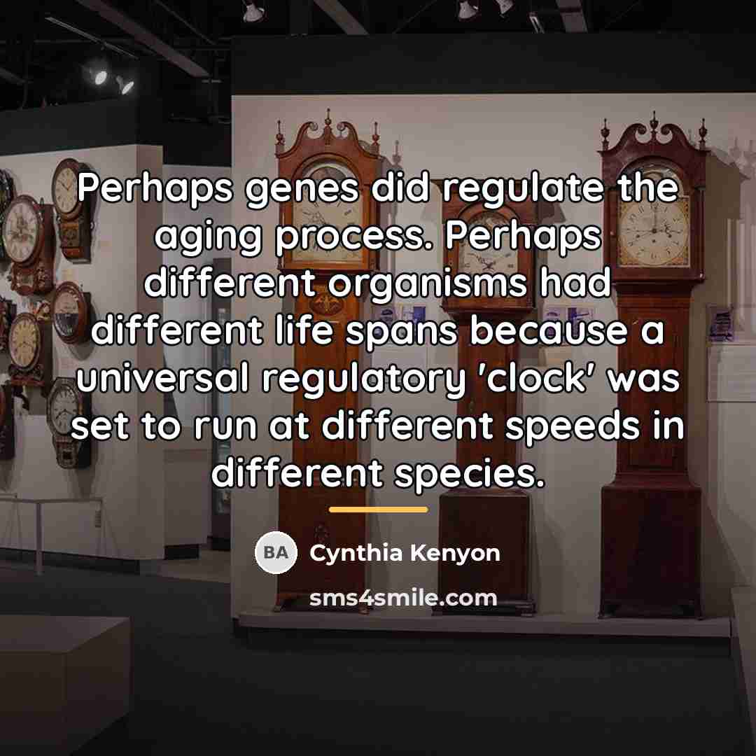 “Perhaps genes did regulate the aging process. Perhaps different organisms…” quote by Cynthia Kenyon