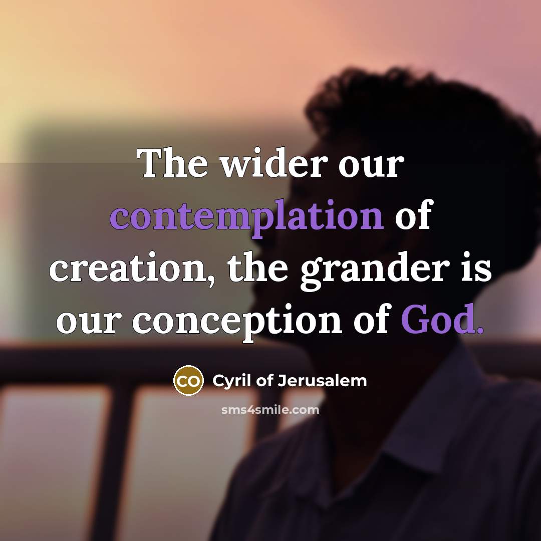 “The wider our contemplation of creation, the grander is our…” quote by Cyril of Jerusalem