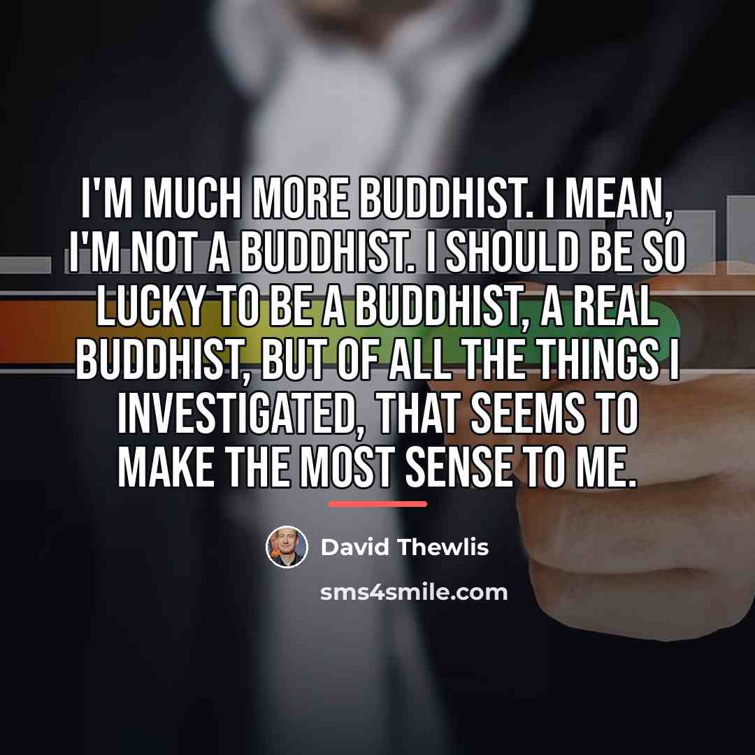 “I'm much more Buddhist. I mean, I'm not a Buddhist.…” quote by David Thewlis