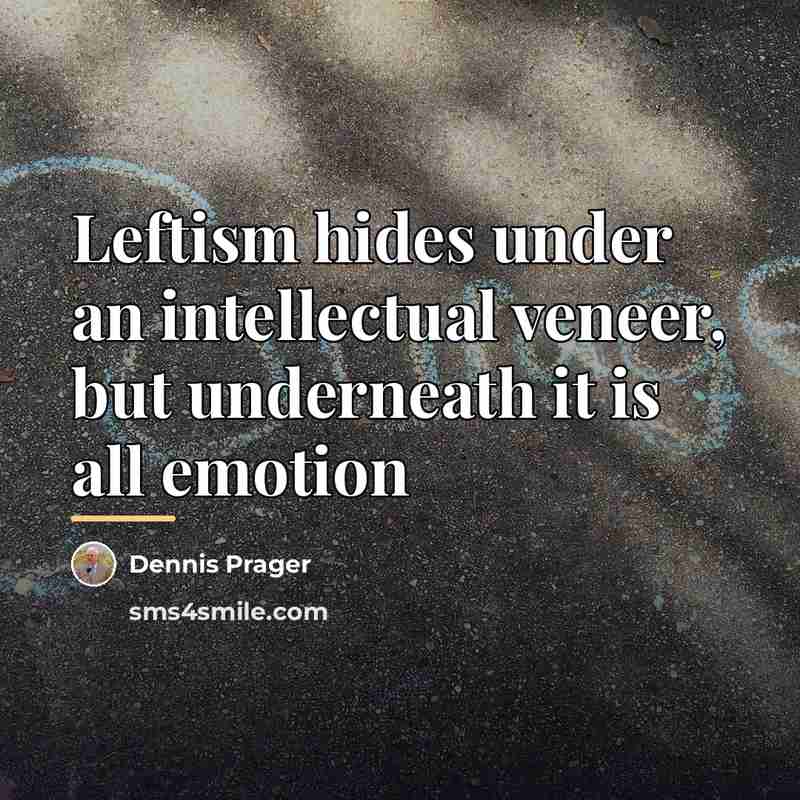 “Leftism hides under an intellectual veneer, but underneath it is…” quote by Dennis Prager