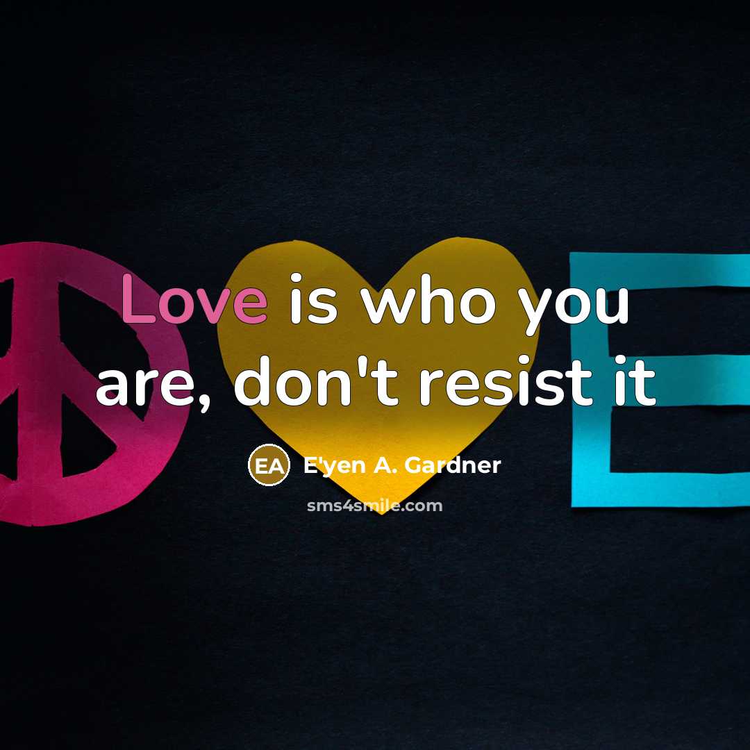 “Love is who you are, don't resist it…” quote by E'yen A. Gardner