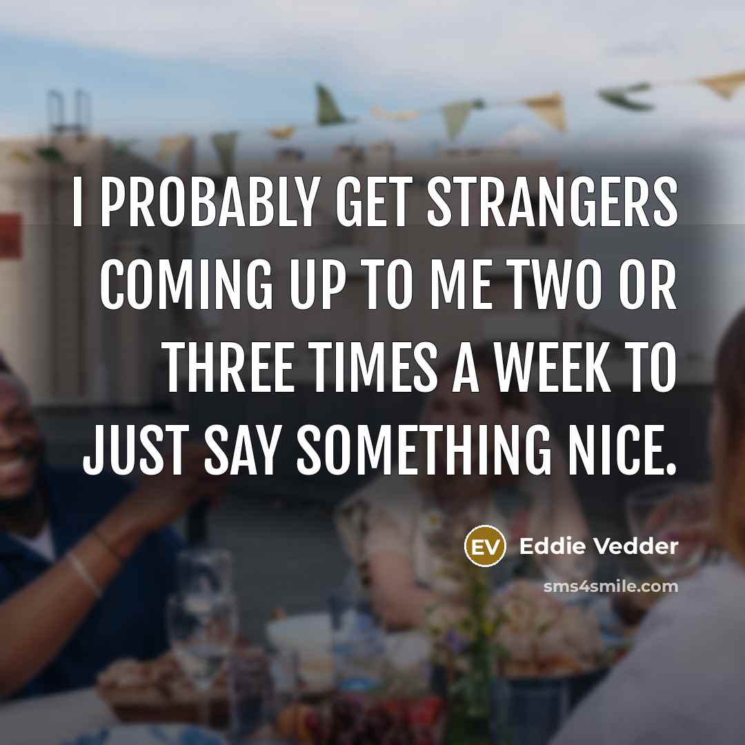 “I probably get strangers coming up to me two or…” quote by Eddie Vedder