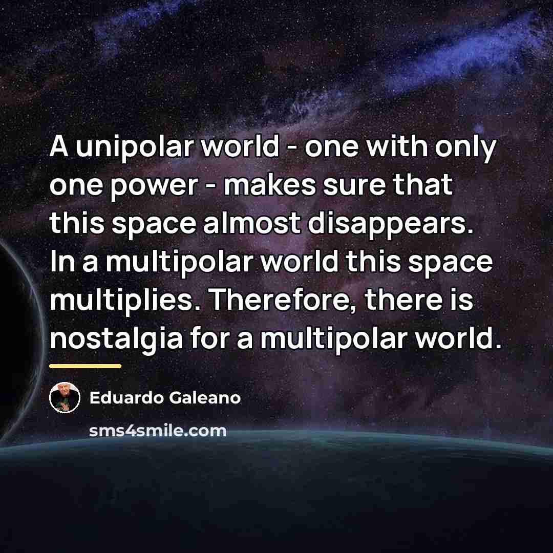 “A unipolar world - one with only one power -…” quote by Eduardo Galeano