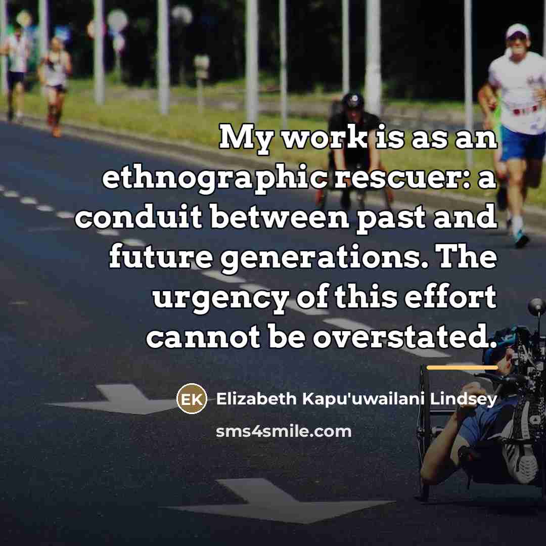 “My work is as an ethnographic rescuer: a conduit between…” quote by Elizabeth Kapu'uwailani Lindsey