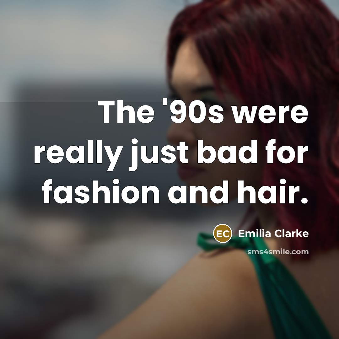 “The '90s were really just bad for fashion and hair.…” quote by Emilia Clarke