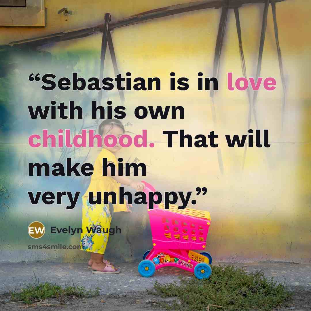 “Sebastian is in love with his own childhood. That will make him very unhappy.” quote by Evelyn Waugh