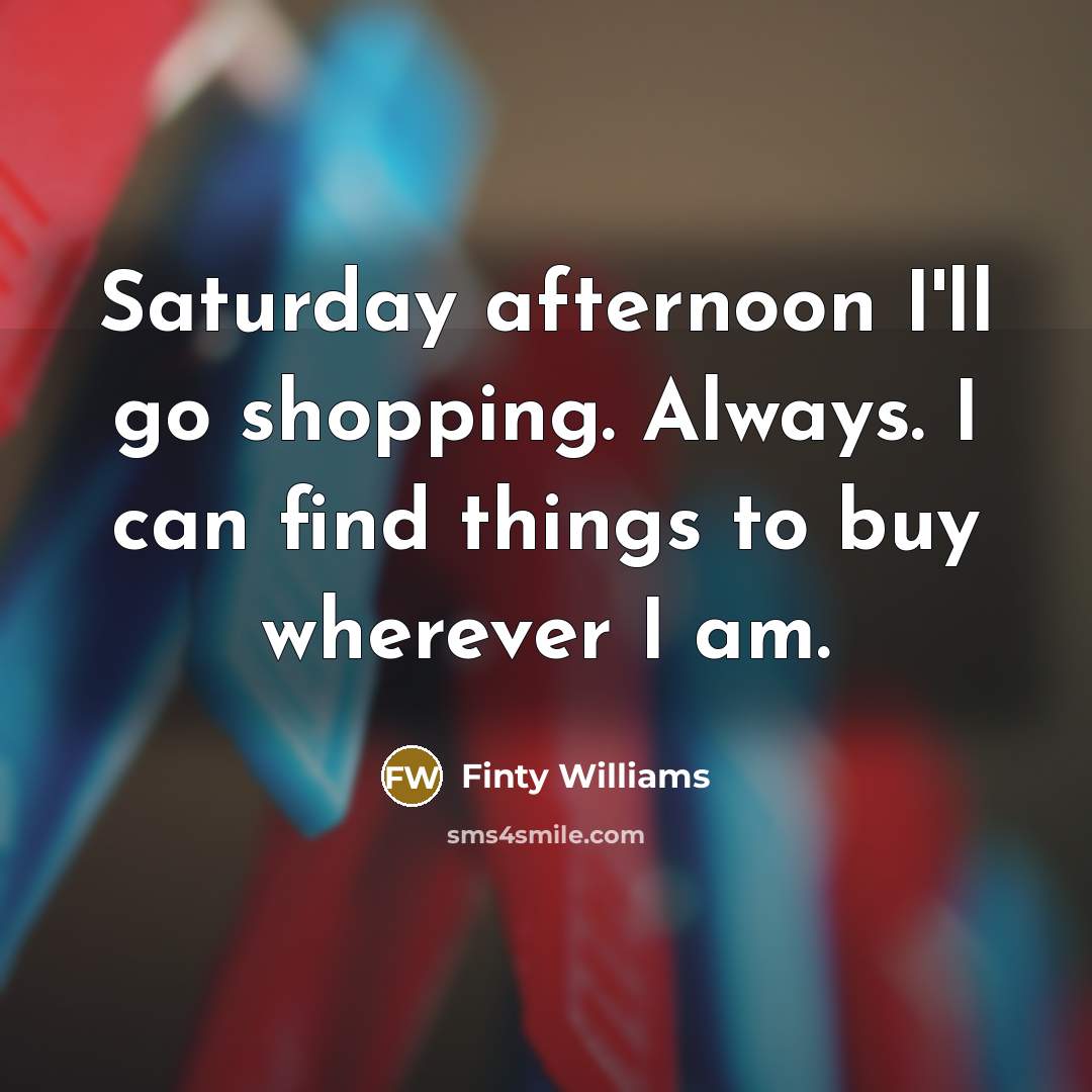 “Saturday afternoon I'll go shopping. Always. I can find things…” quote by Finty Williams
