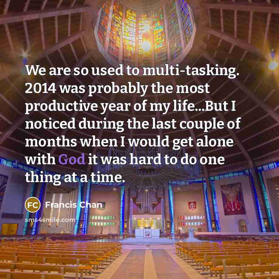 “We are so used to multi-tasking. 2014 was probably the…” quote by Francis Chan