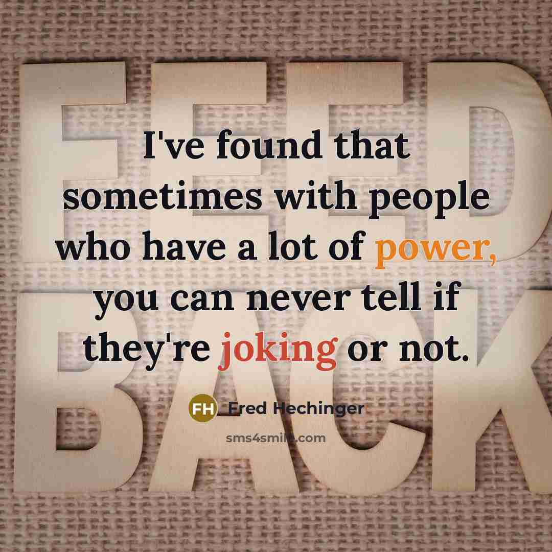 “I've found that sometimes with people who have a lot of power, you can never tell if they're joking or not.” quote by Fred Hechinger