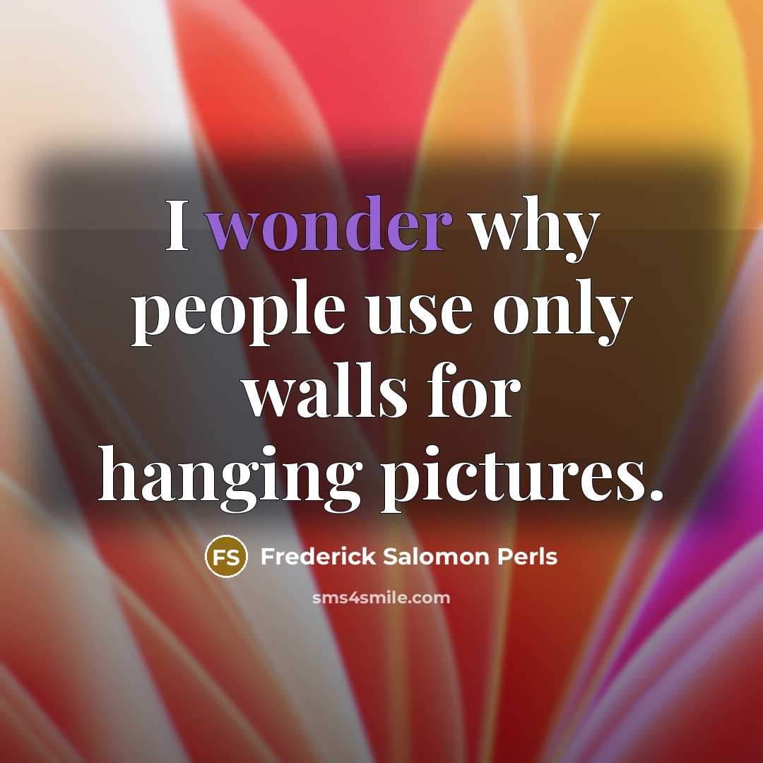“I wonder why people use only walls for hanging pictures.…” quote by Frederick Salomon Perls