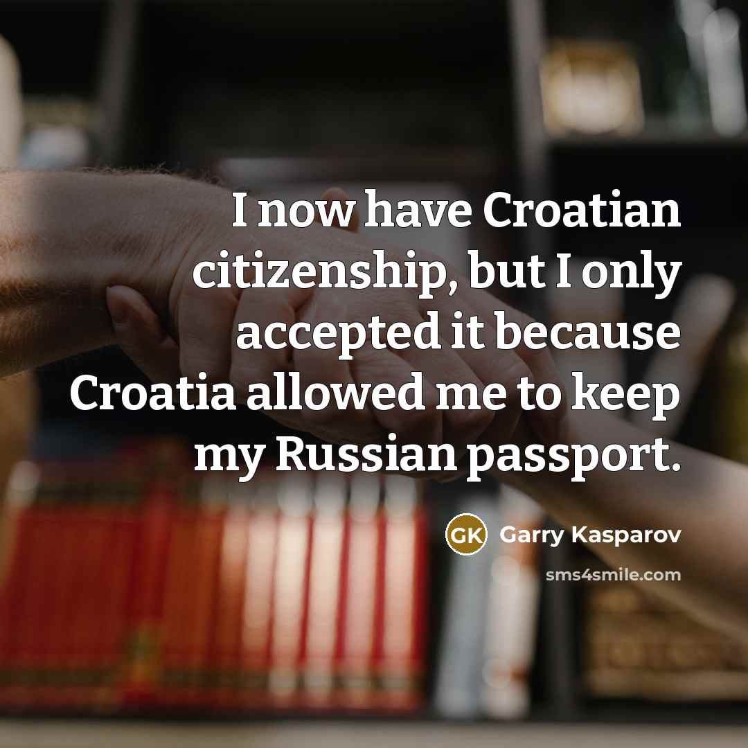 “I now have Croatian citizenship, but I only accepted it…” quote by Garry Kasparov